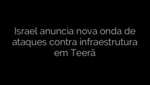 ​Israel anuncia nova onda de ataques contra infraestrutura em Teerã 